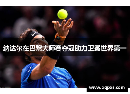 纳达尔在巴黎大师赛夺冠助力卫冕世界第一