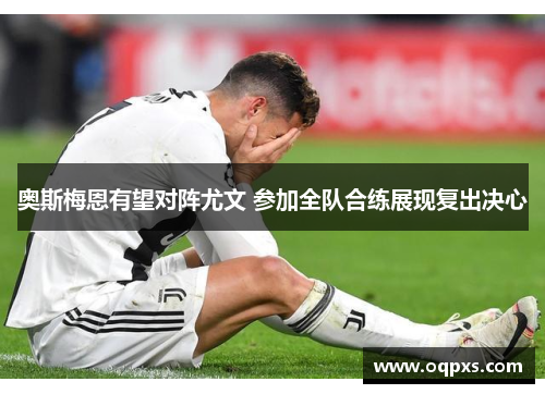 奥斯梅恩有望对阵尤文 参加全队合练展现复出决心