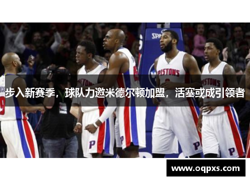 步入新赛季，球队力邀米德尔顿加盟，活塞或成引领者